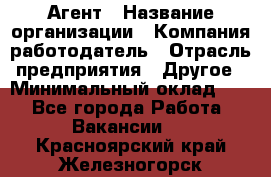 Агент › Название организации ­ Компания-работодатель › Отрасль предприятия ­ Другое › Минимальный оклад ­ 1 - Все города Работа » Вакансии   . Красноярский край,Железногорск г.